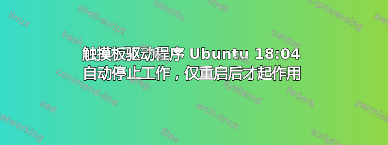 触摸板驱动程序 Ubuntu 18:04 自动停止工作，仅重启后才起作用