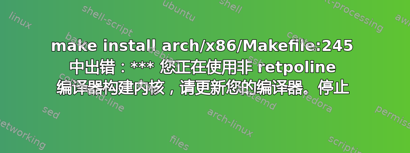 make install arch/x86/Makefile:245 中出错：*** 您正在使用非 retpoline 编译器构建内核，请更新您的编译器。停止