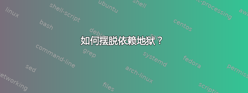 如何摆脱依赖地狱？