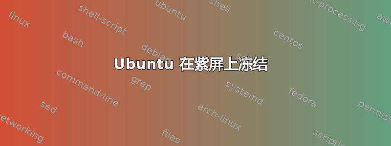 Ubuntu 在紫屏上冻结 