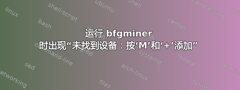 运行 bfgminer 时出现“未找到设备：按‘M’和‘+’添加”