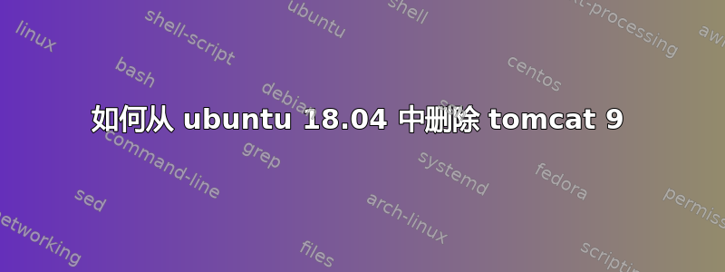 如何从 ubuntu 18.04 中删除 tomcat 9