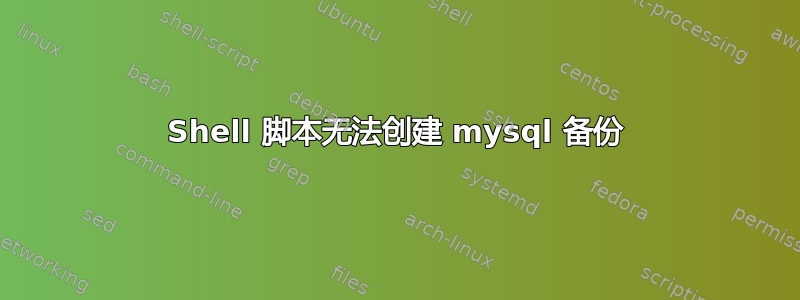 Shell 脚本无法创建 mysql 备份