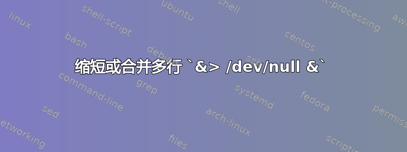 缩短或合并多行 `&> /dev/null &`