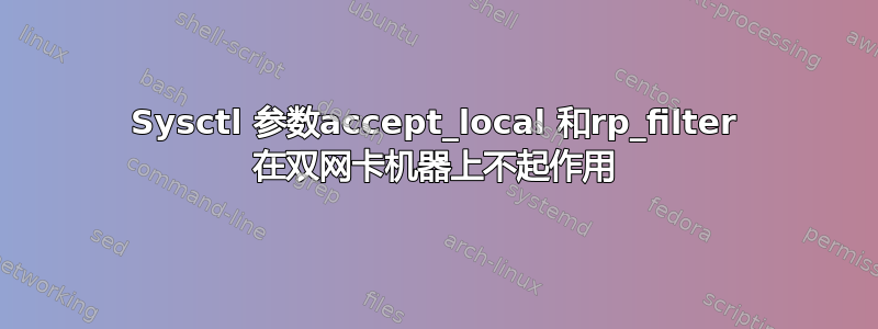 Sysctl 参数accept_local 和rp_filter 在双网卡机器上不起作用