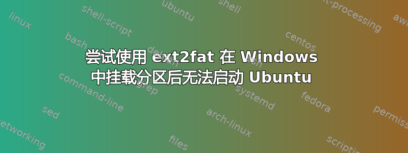 尝试使用 ext2fat 在 Windows 中挂载分区后无法启动 Ubuntu