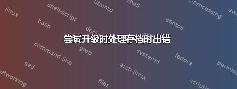 尝试升级时处理存档时出错