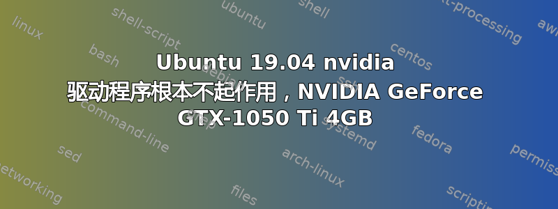 Ubuntu 19.04 nvidia 驱动程序根本不起作用，NVIDIA GeForce GTX-1050 Ti 4GB