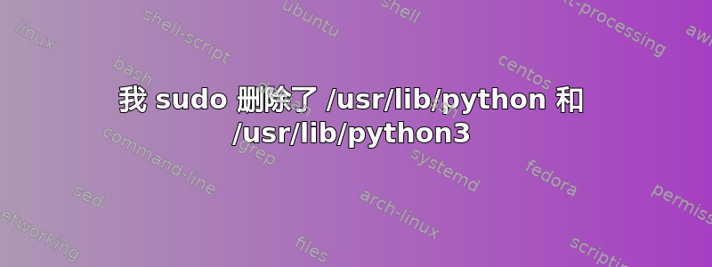 我 sudo 删除了 /usr/lib/python 和 /usr/lib/python3