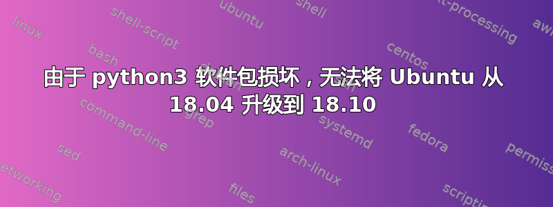 由于 python3 软件包损坏，无法将 Ubuntu 从 18.04 升级到 18.10