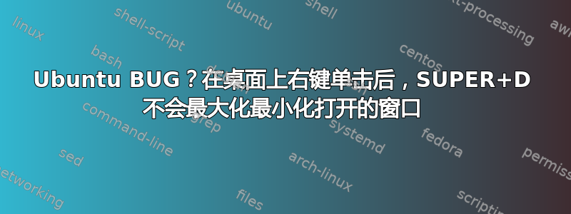 Ubuntu BUG？在桌面上右键单击后，SUPER+D 不会最大化最小化打开的窗口