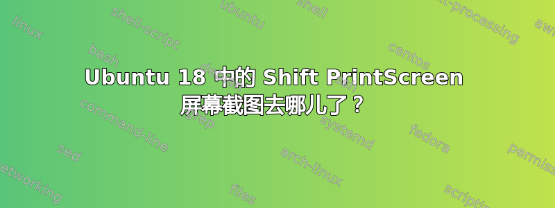 Ubuntu 18 中的 Shift PrintScreen 屏幕截图去哪儿了？