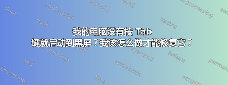 我的电脑没有按 Tab 键就启动到黑屏？我该怎么做才能修复它？