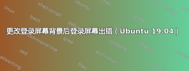 更改登录屏幕背景后登录屏幕出错（Ubuntu 19.04）