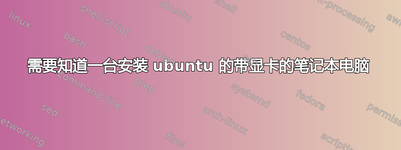 需要知道一台安装 ubuntu 的带显卡的笔记本电脑