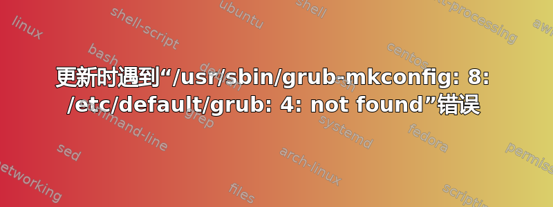 更新时遇到“/usr/sbin/grub-mkconfig: 8: /etc/default/grub: 4: not found”错误