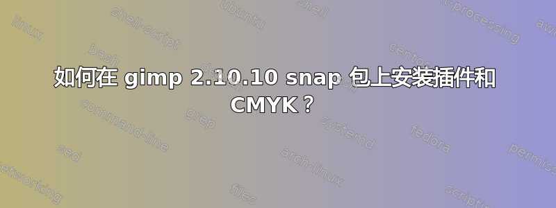 如何在 gimp 2.10.10 snap 包上安装插件和 CMYK？