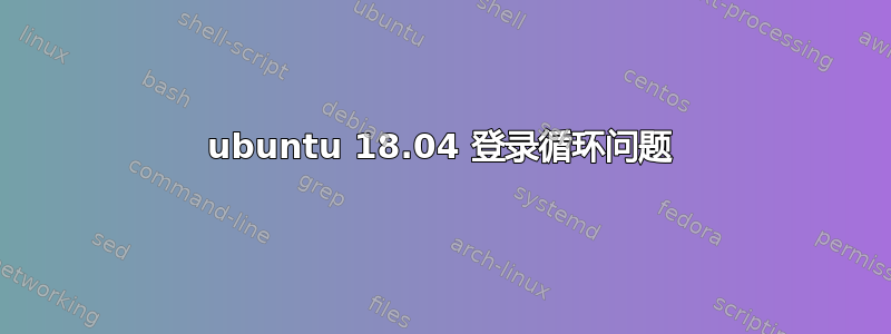 ubuntu 18.04 登录循环问题