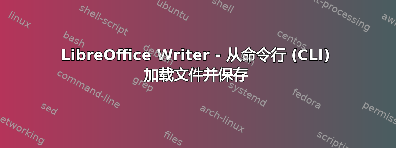 LibreOffice Writer - 从命令行 (CLI) 加载文件并保存