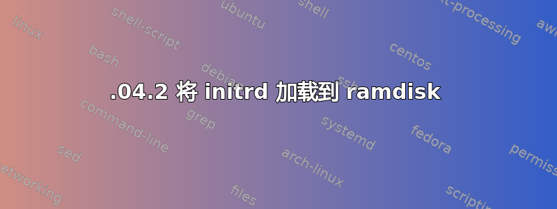 18.04.2 将 initrd 加载到 ramdisk