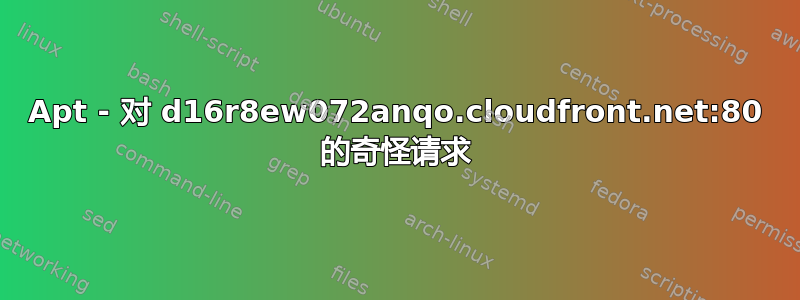 Apt - 对 d16r8ew072anqo.cloudfront.net:80 的奇怪请求