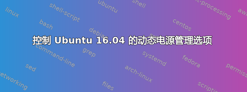 控制 Ubuntu 16.04 的动态电源管理选项