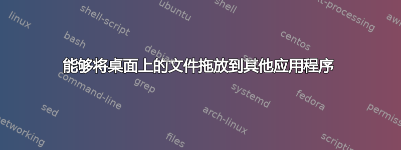 能够将桌面上的文件拖放到其他应用程序