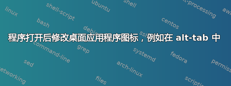 程序打开后修改桌面应用程序图标，例如在 alt-tab 中