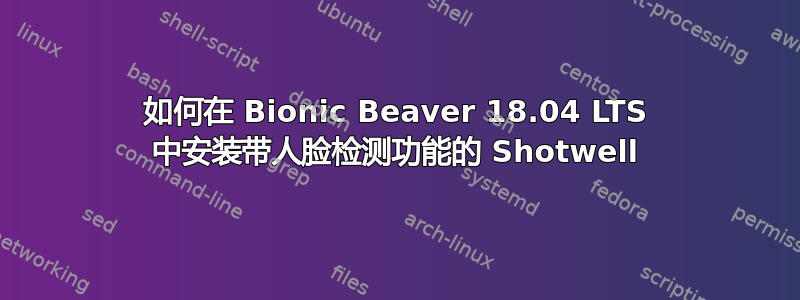 如何在 Bionic Beaver 18.04 LTS 中安装带人脸检测功能的 Shotwell