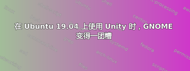 在 Ubuntu 19.04 上使用 Unity 时，GNOME 变得一团糟