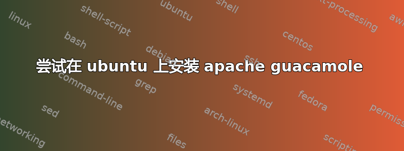 尝试在 ubuntu 上安装 apache guacamole