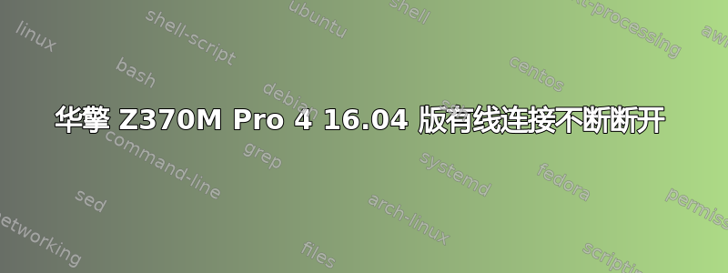 华擎 Z370M Pro 4 16.04 版有线连接不断断开