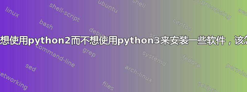 如果我只想使用python2而不想使用python3来安装一些软件，该怎么办？