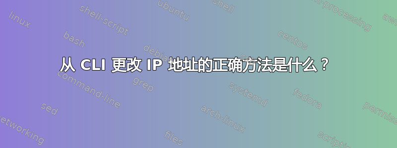 从 CLI 更改 IP 地址的正确方法是什么？