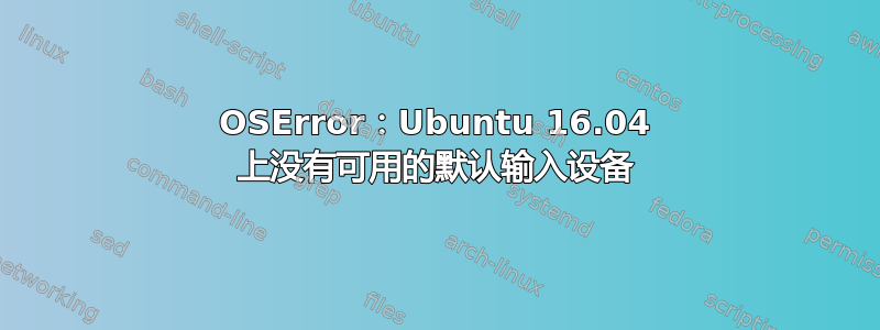 OSError：Ubuntu 16.04 上没有可用的默认输入设备