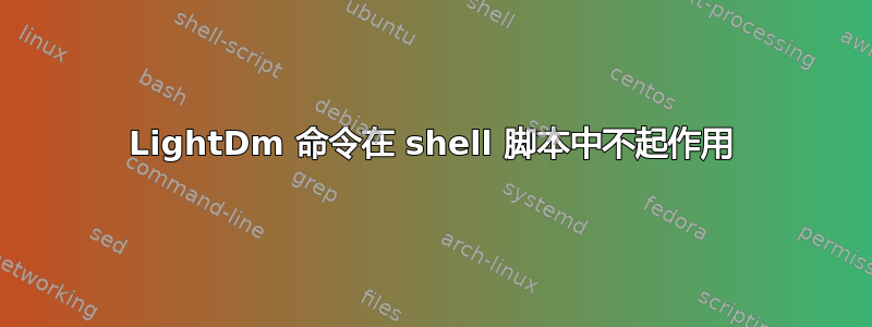 LightDm 命令在 shell 脚本中不起作用