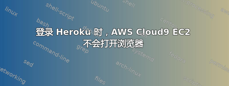 登录 Heroku 时，AWS Cloud9 EC2 不会打开浏览器