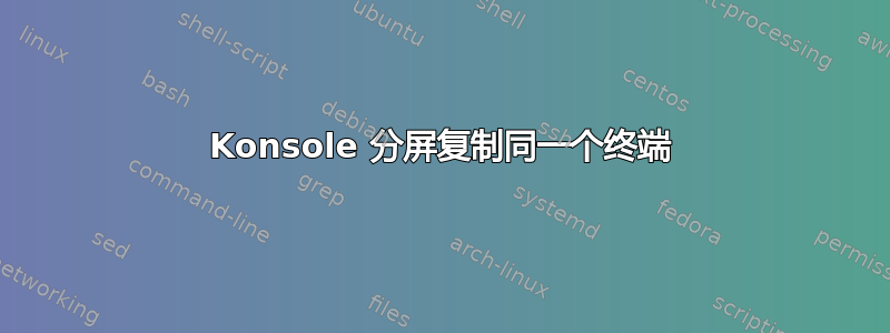 Konsole 分屏复制同一个终端