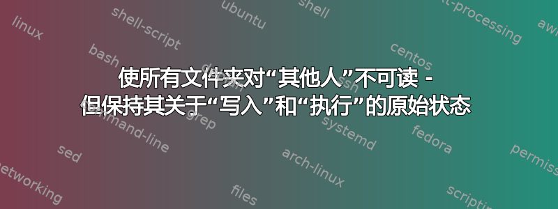 使所有文件夹对“其他人”不可读 - 但保持其关于“写入”和“执行”的原始状态