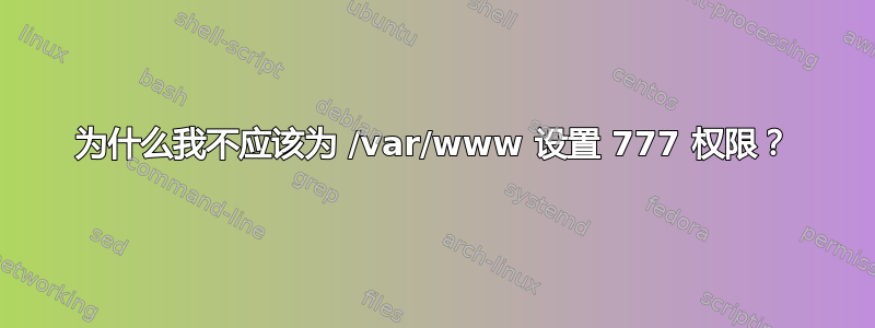 为什么我不应该为 /var/www 设置 777 权限？