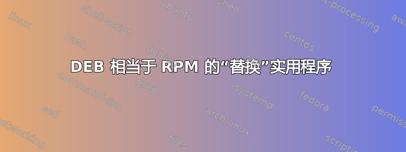 DEB 相当于 RPM 的“替换”实用程序