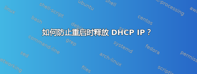 如何防止重启时释放 DHCP IP？