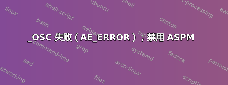 _OSC 失败（AE_ERROR）；禁用 ASPM 