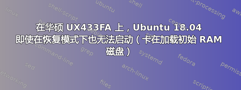 在华硕 UX433FA 上，Ubuntu 18.04 即使在恢复模式下也无法启动（卡在加载初始 RAM 磁盘）