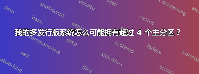 我的多发行版系统怎么可能拥有超过 4 个主分区？