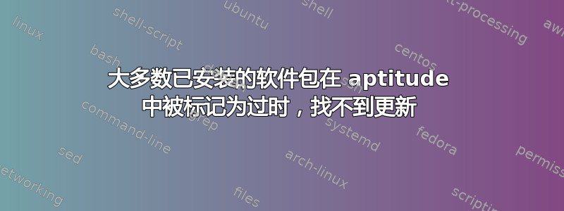 大多数已安装的软件包在 aptitude 中被标记为过时，找不到更新