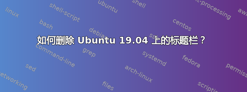 如何删除 Ubuntu 19.04 上的标题栏？