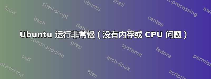 Ubuntu 运行非常慢（没有内存或 CPU 问题）