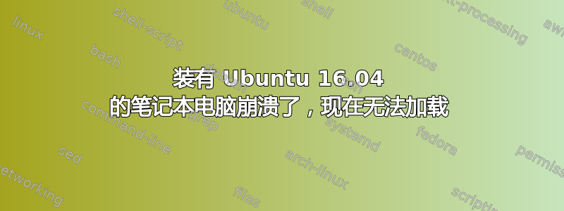 装有 Ubuntu 16.04 的笔记本电脑崩溃了，现在无法加载