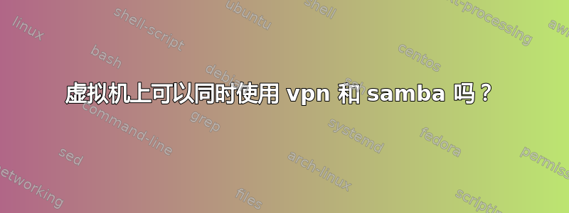 虚拟机上可以同时使用 vpn 和 samba 吗？